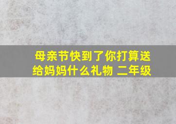 母亲节快到了你打算送给妈妈什么礼物 二年级